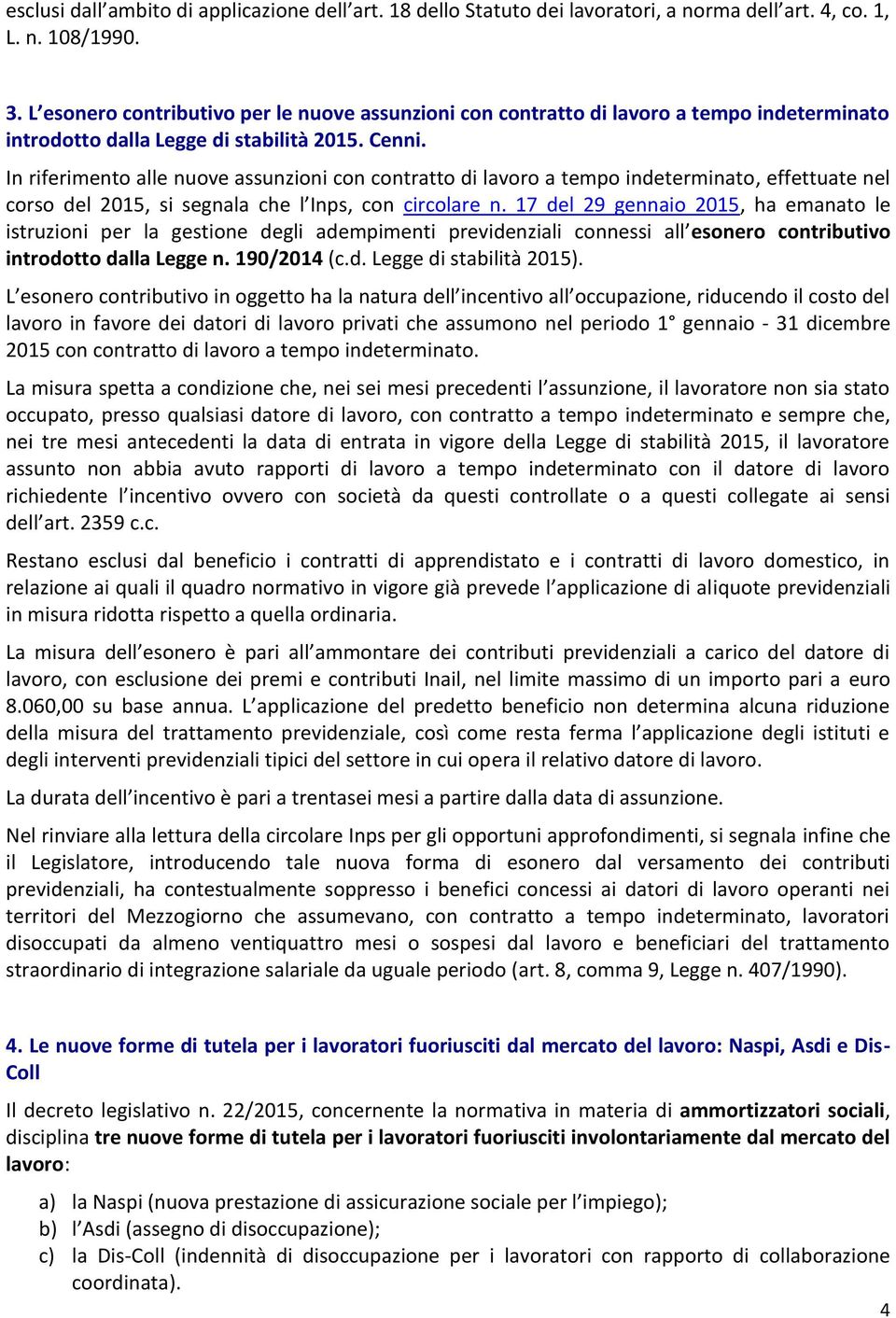 In riferimento alle nuove assunzioni con contratto di lavoro a tempo indeterminato, effettuate nel corso del 2015, si segnala che l Inps, con circolare n.