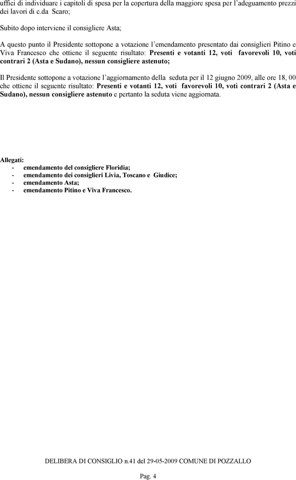 risultato: Presenti e votanti 12, voti favorevoli 10, voti contrari 2 (Asta e Sudano), nessun consigliere astenuto; Il Presidente sottopone a votazione l aggiornamento della seduta per il 12 giugno