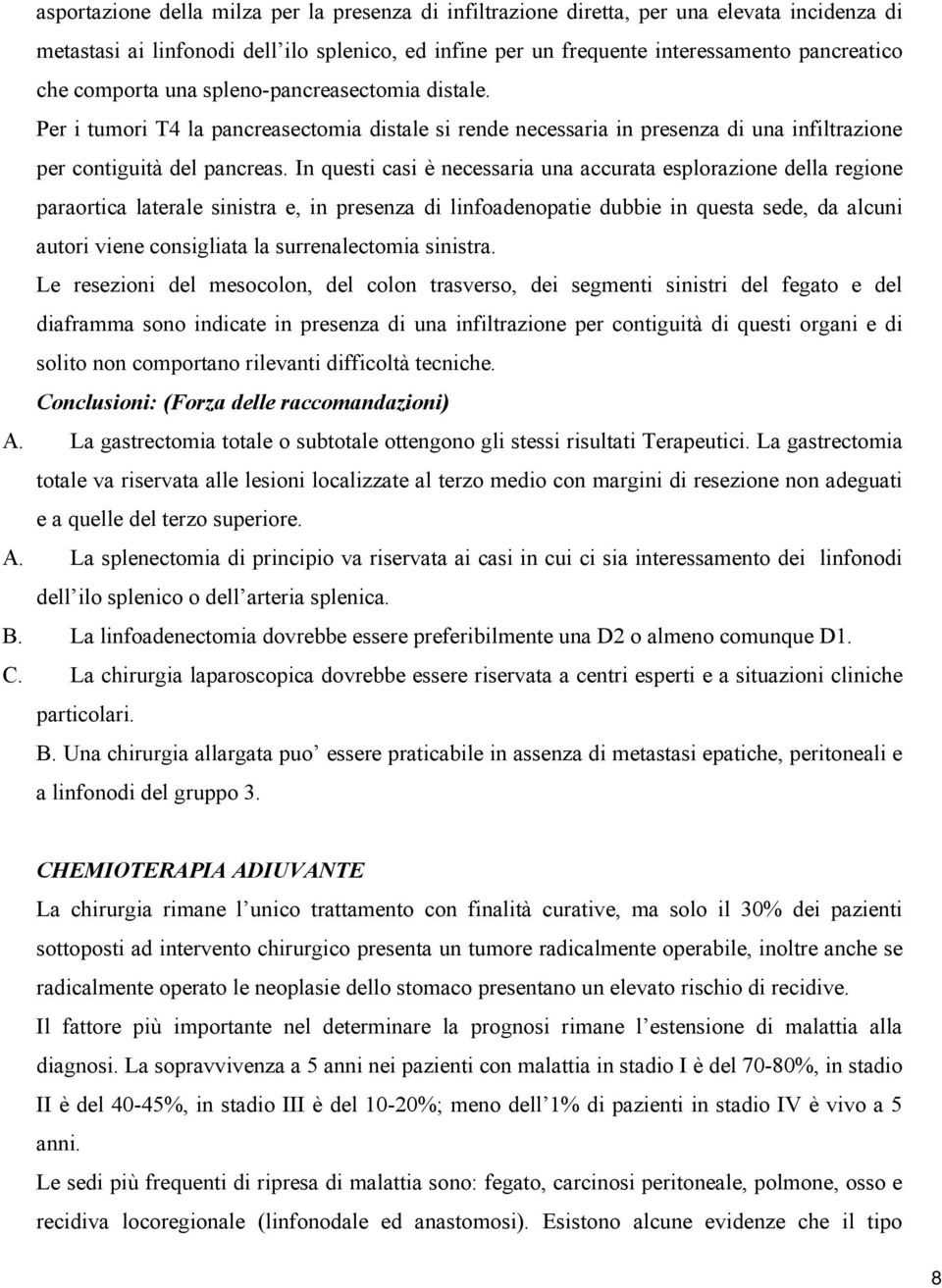 In questi casi è necessaria una accurata esplorazione della regione paraortica laterale sinistra e, in presenza di linfoadenopatie dubbie in questa sede, da alcuni autori viene consigliata la