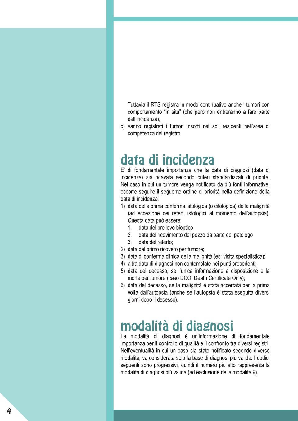 Nel caso in cui un tumore venga notificato da più fonti informative, occorre seguire il seguente ordine di priorità nella definizione della data di incidenza: 1) data della prima conferma istologica