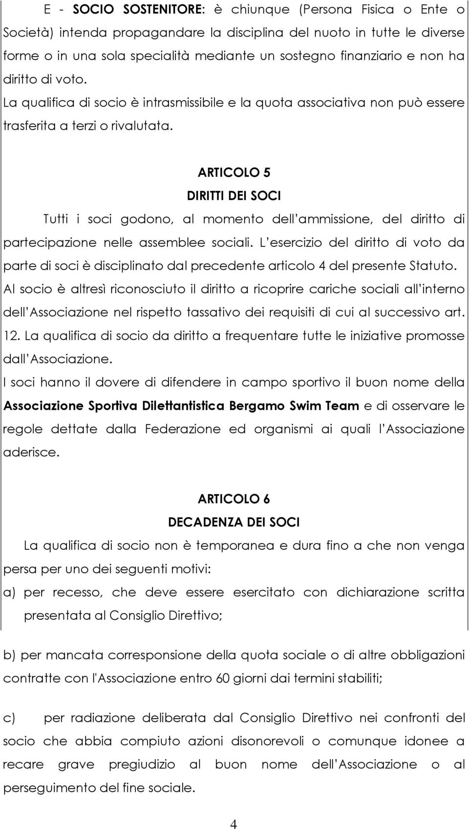 ARTICOLO 5 DIRITTI DEI SOCI Tutti i soci godono, al momento dell ammissione, del diritto di partecipazione nelle assemblee sociali.