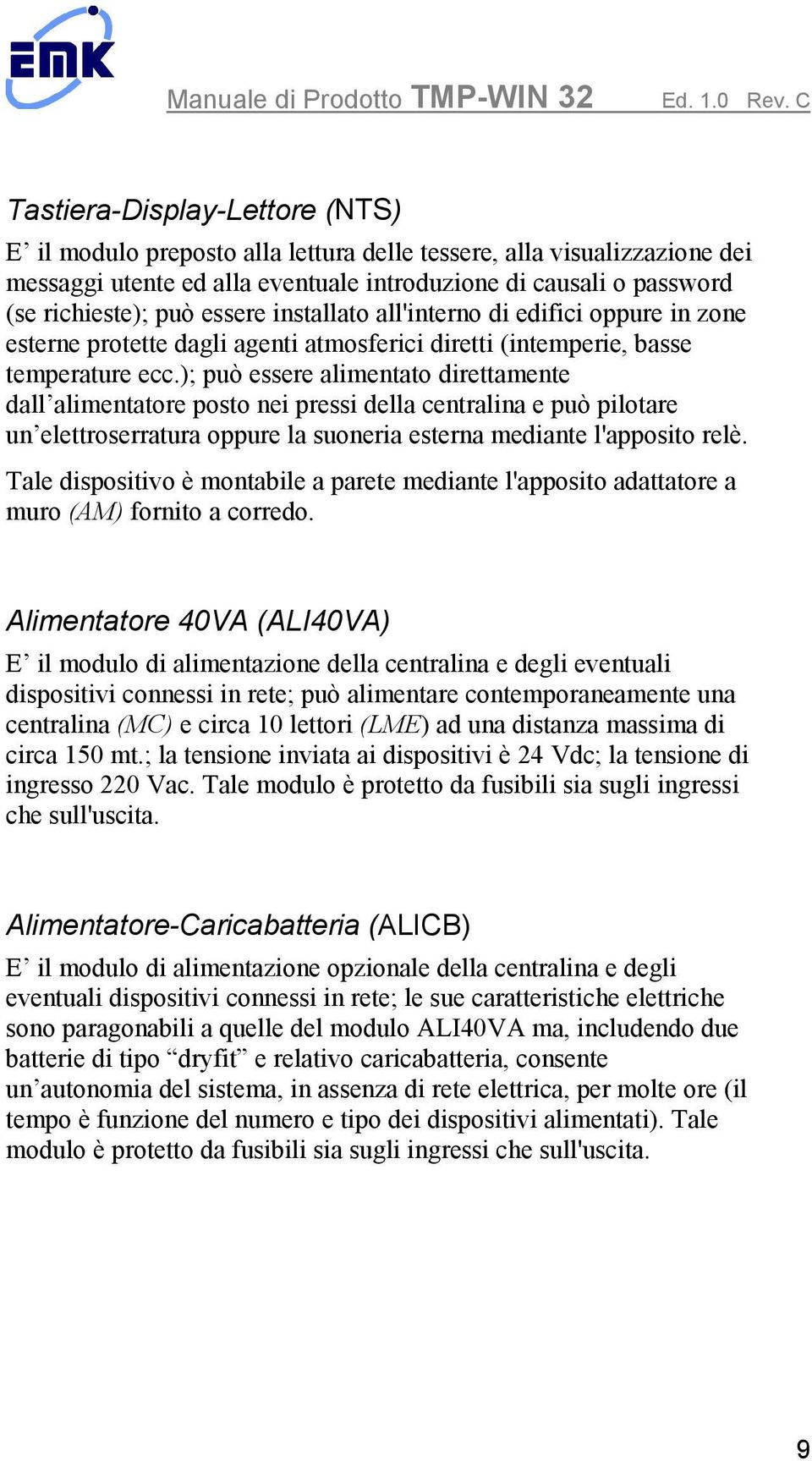 ); può essere alimentato direttamente dall alimentatore posto nei pressi della centralina e può pilotare un elettroserratura oppure la suoneria esterna mediante l'apposito relè.