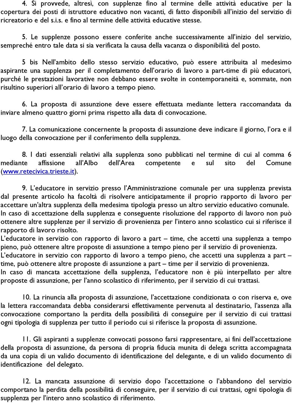 Le supplenze possono essere conferite anche successivamente all inizio del servizio, sempreché entro tale data si sia verificata la causa della vacanza o disponibilità del posto.