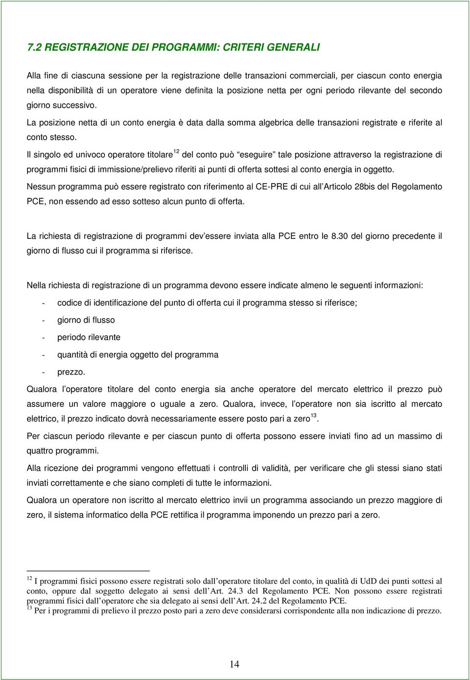 La posizione netta di un conto energia è data dalla somma algebrica delle transazioni registrate e riferite al conto stesso.