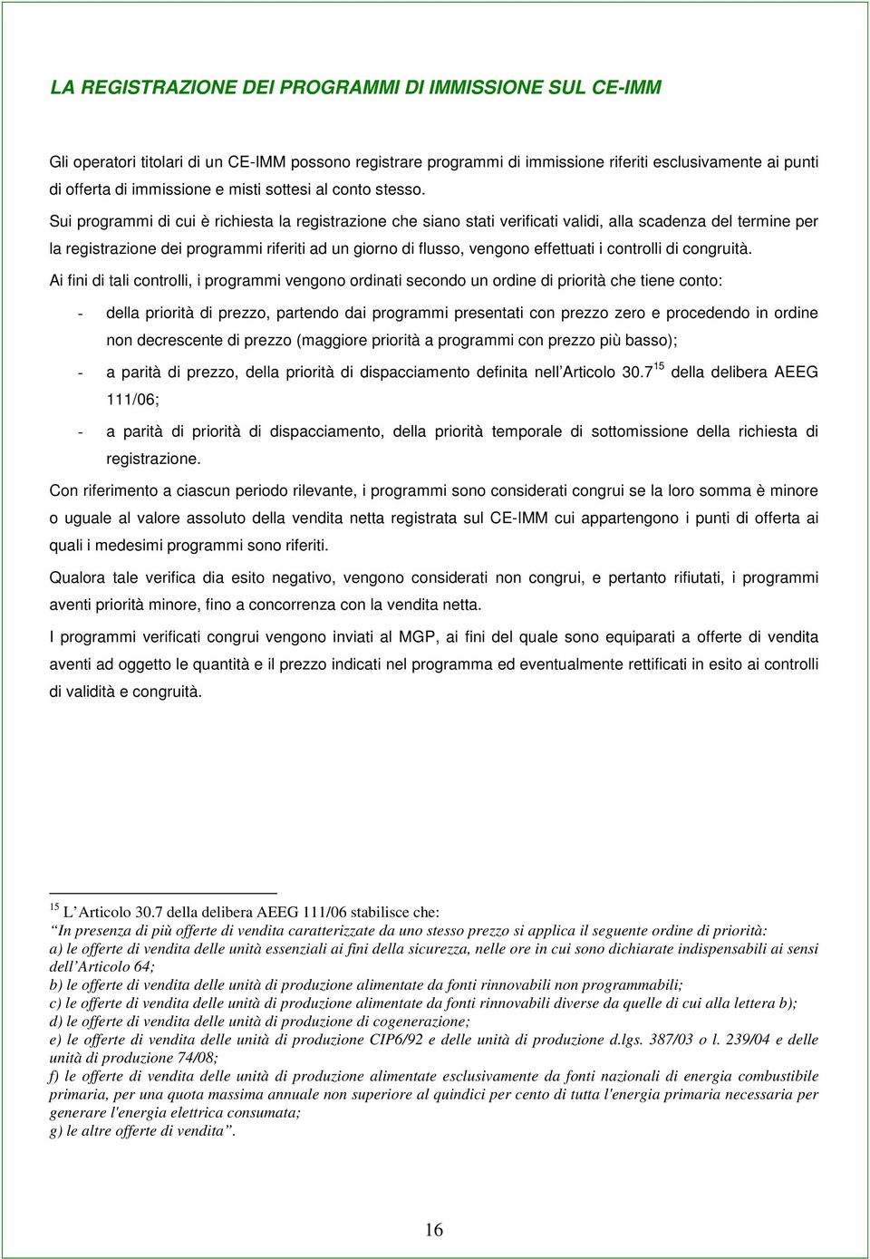 Sui programmi di cui è richiesta la registrazione che siano stati verificati validi, alla scadenza del termine per la registrazione dei programmi riferiti ad un giorno di flusso, vengono effettuati i