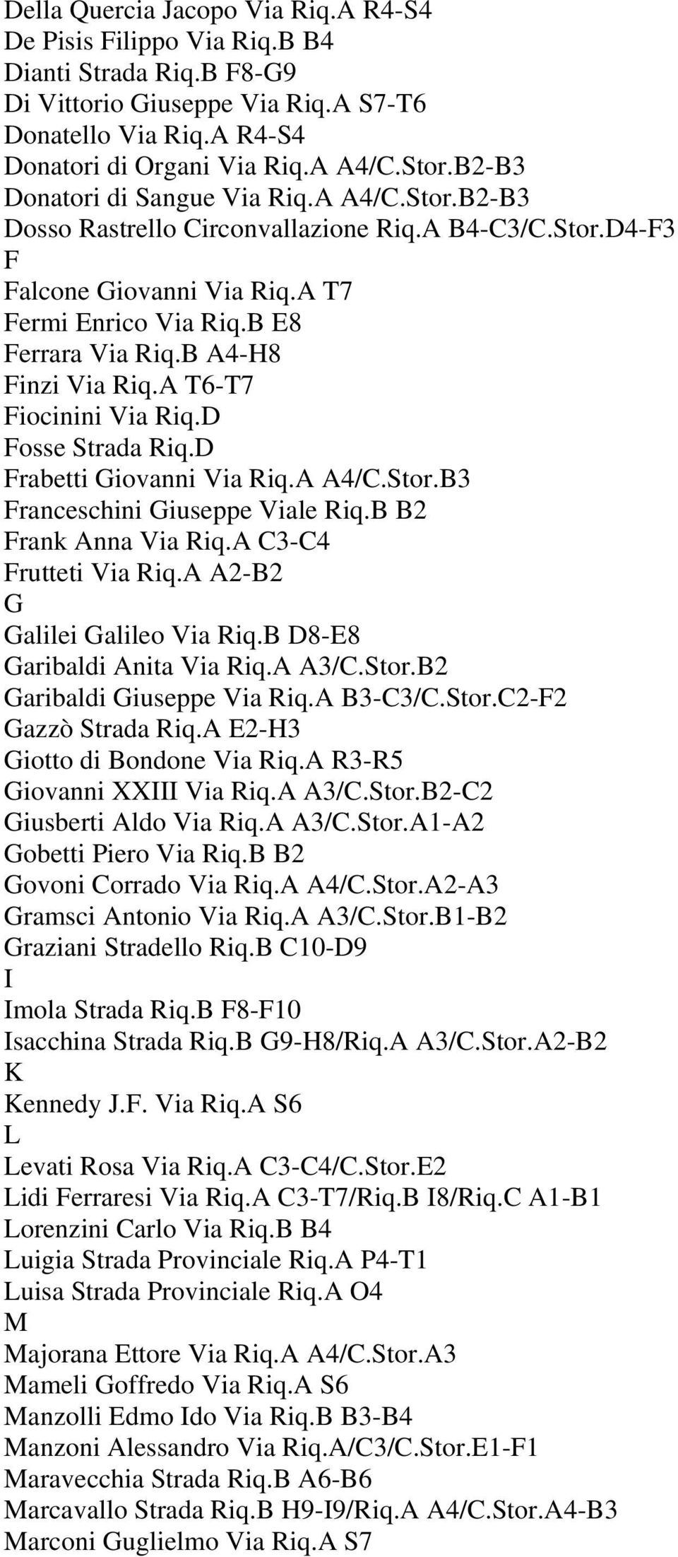 B A4-H8 Finzi Via Riq.A T6-T7 Fiocinini Via Riq.D Fosse Strada Riq.D Frabetti Giovanni Via Riq.A A4/C.Stor.B3 Franceschini Giuseppe Viale Riq.B B2 Frank Anna Via Riq.A C3-C4 Frutteti Via Riq.