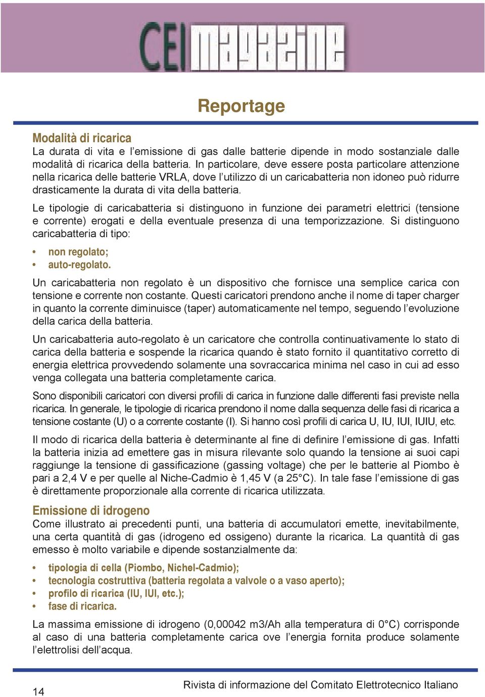 Le tipologie di caricabatteria si distinguono in funzione dei parametri elettrici (tensione e corrente) erogati e della eventuale presenza di una temporizzazione.