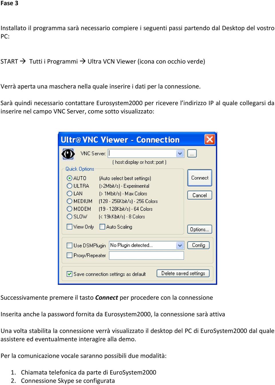 Sarà quindi necessario contattare Eurosystem2000 per ricevere l indirizzo IP al quale collegarsi da inserire nel campo VNC Server, come sotto visualizzato: Successivamente premere il tasto Connect