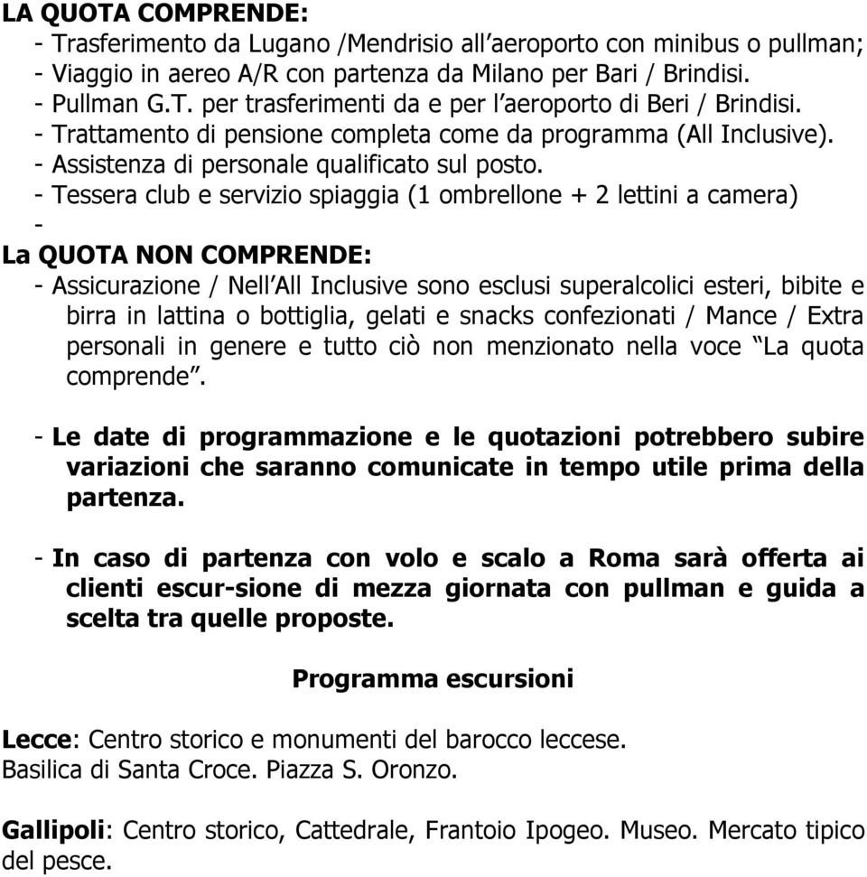 - Tessera club e servizio spiaggia (1 ombrellone + 2 lettini a camera) - La QUOTA NON COMPRENDE: - Assicurazione / Nell All Inclusive sono esclusi superalcolici esteri, bibite e birra in lattina o