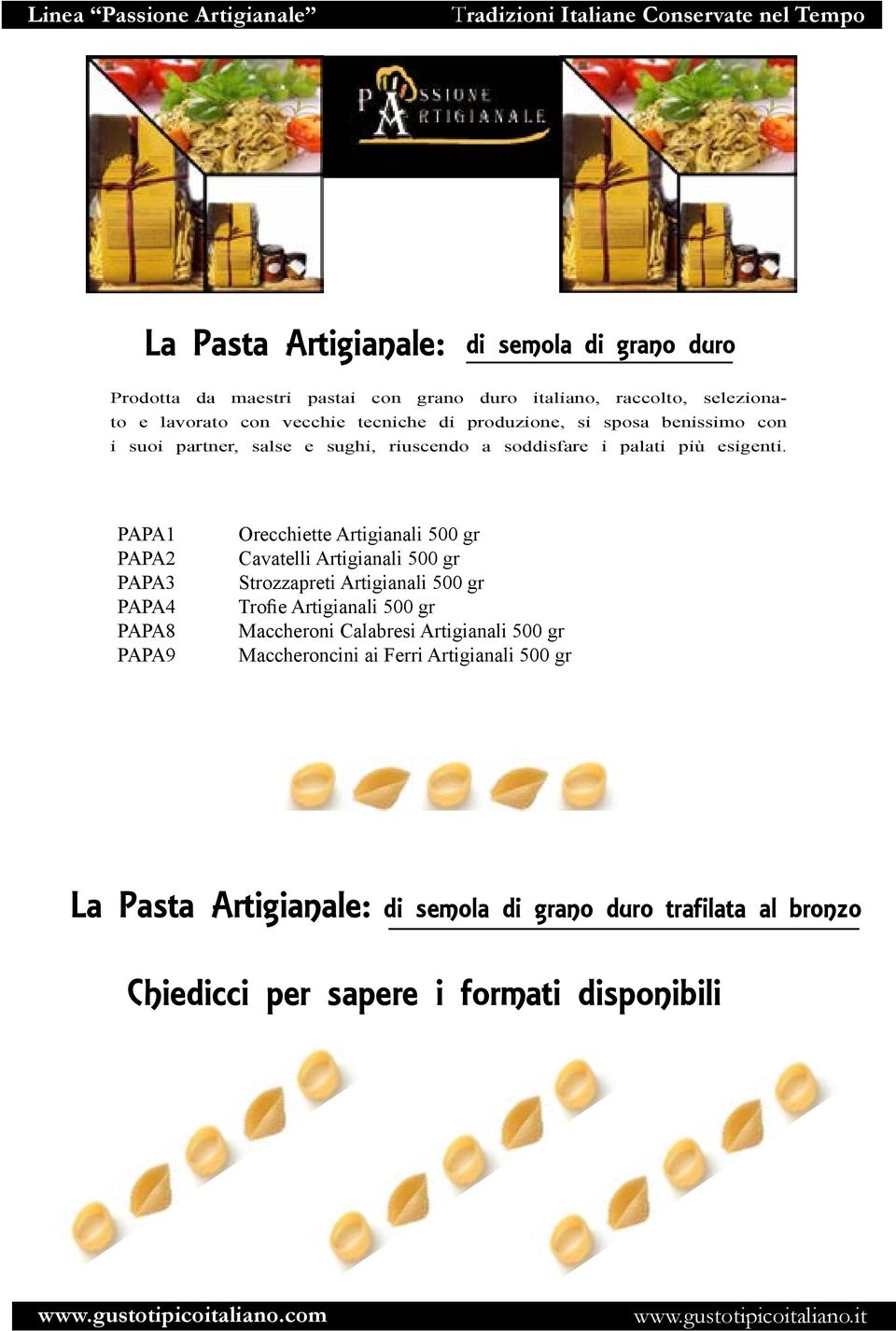 PAPA1 PAPA2 PAPA3 PAPA4 PAPA8 PAPA9 Orecchiette Artigianali 500 gr Cavatelli Artigianali 500 gr Strozzapreti Artigianali 500 gr Trofie Artigianali 500 gr