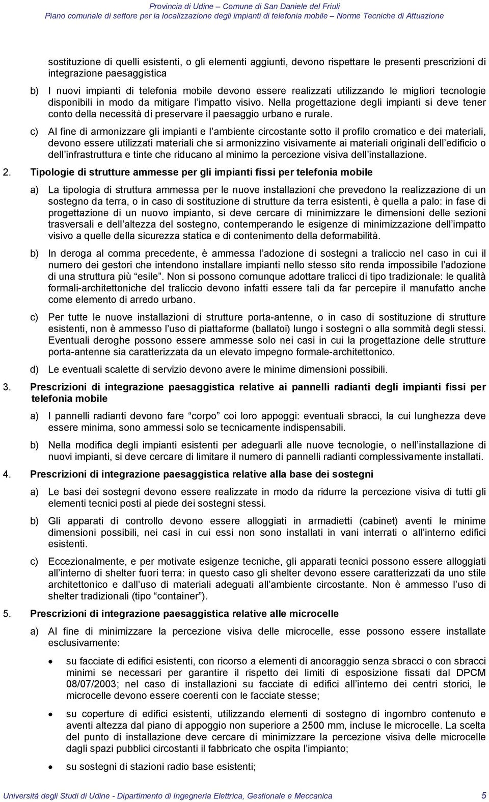 c) Al fine di armonizzare gli impianti e l ambiente circostante sotto il profilo cromatico e dei materiali, devono essere utilizzati materiali che si armonizzino visivamente ai materiali originali