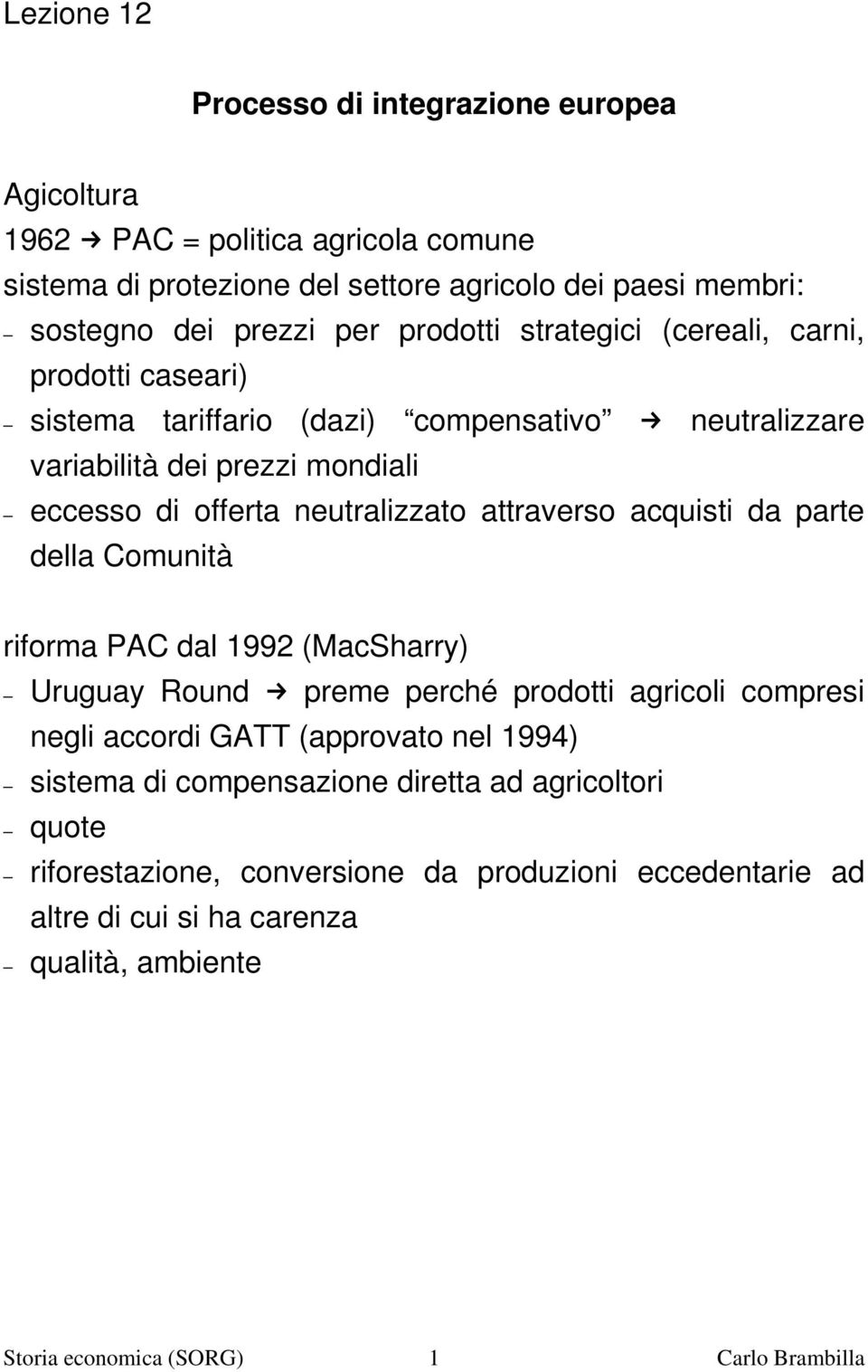 attraverso acquisti da parte della Comunità riforma PAC dal 1992 (MacSharry) Uruguay Round preme perché prodotti agricoli compresi negli accordi GATT (approvato nel 1994) sistema