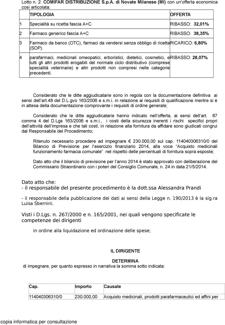 di Novate Milanese (MI) con un offerta economica così articolata: TIPOLOGIA OFFERTA 1 Specialità su ricetta fascia A+C RIBASSO: 32,01% 2 Farmaco generico fascia A+C RIBASSO: 38,35% 3 Farmaco da banco