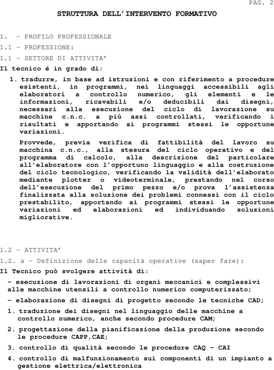 deducibili dai disegni, necessari alla esecuzione del ciclo di lavorazione su macchine c.n.c. a più assi controllati, verificando i risultati e apportando ai programmi stessi le opportune variazioni.