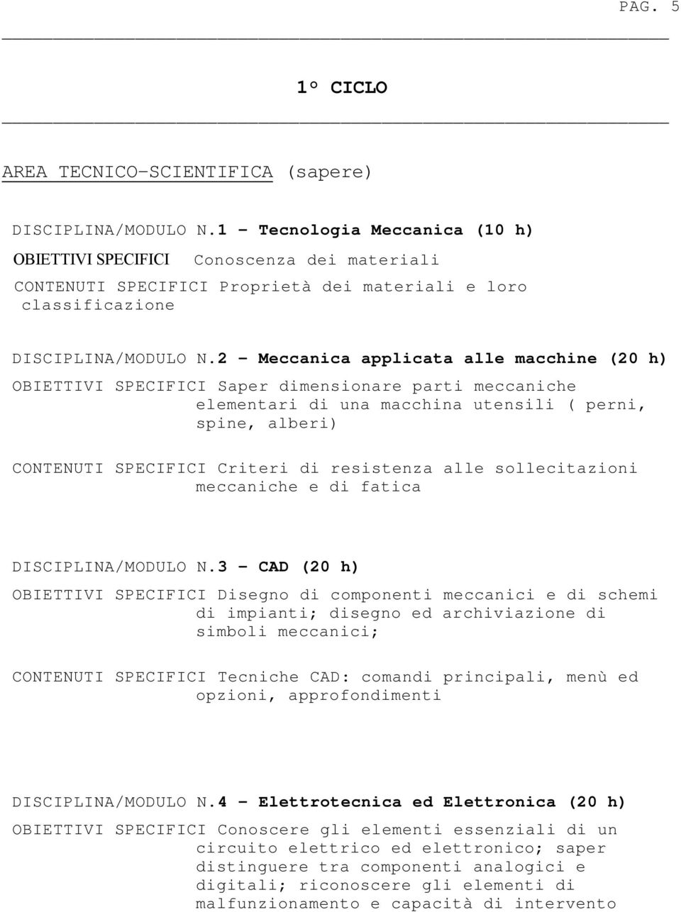 2 Meccanica applicata alle macchine (20 h) OBIETTIVI SPECIFICI Saper dimensionare parti meccaniche elementari di una macchina utensili ( perni, spine, alberi) CONTENUTI SPECIFICI Criteri di