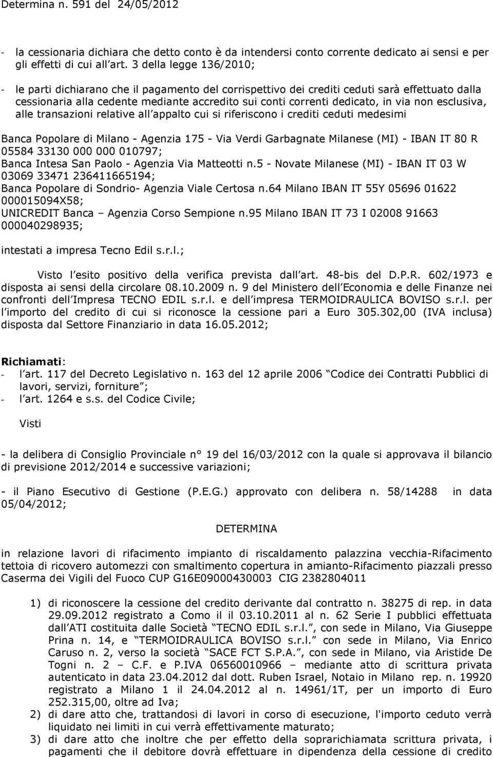 via non esclusiva, alle transazioni relative all appalto cui si riferiscono i crediti ceduti medesimi Banca Popolare di Milano - Agenzia 175 - Via Verdi Garbagnate Milanese (MI) - IBAN IT 80 R 05584