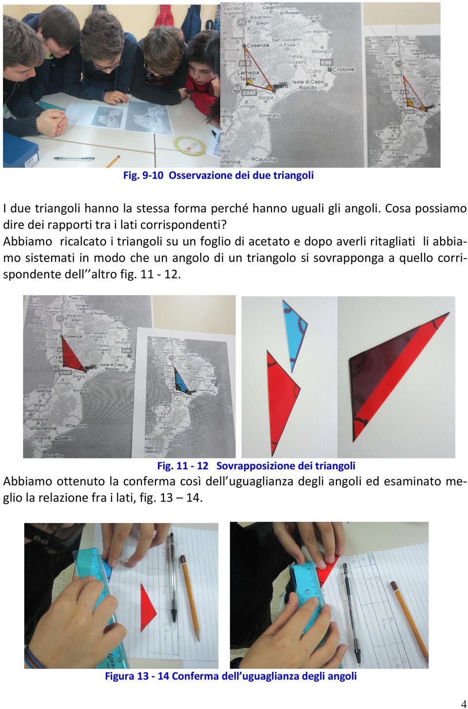 Abbiamo ricalcato i triangoli su un foglio di acetato e dopo averli ritagliati li abbiamo sistemati in modo che un angolo di un triangolo si