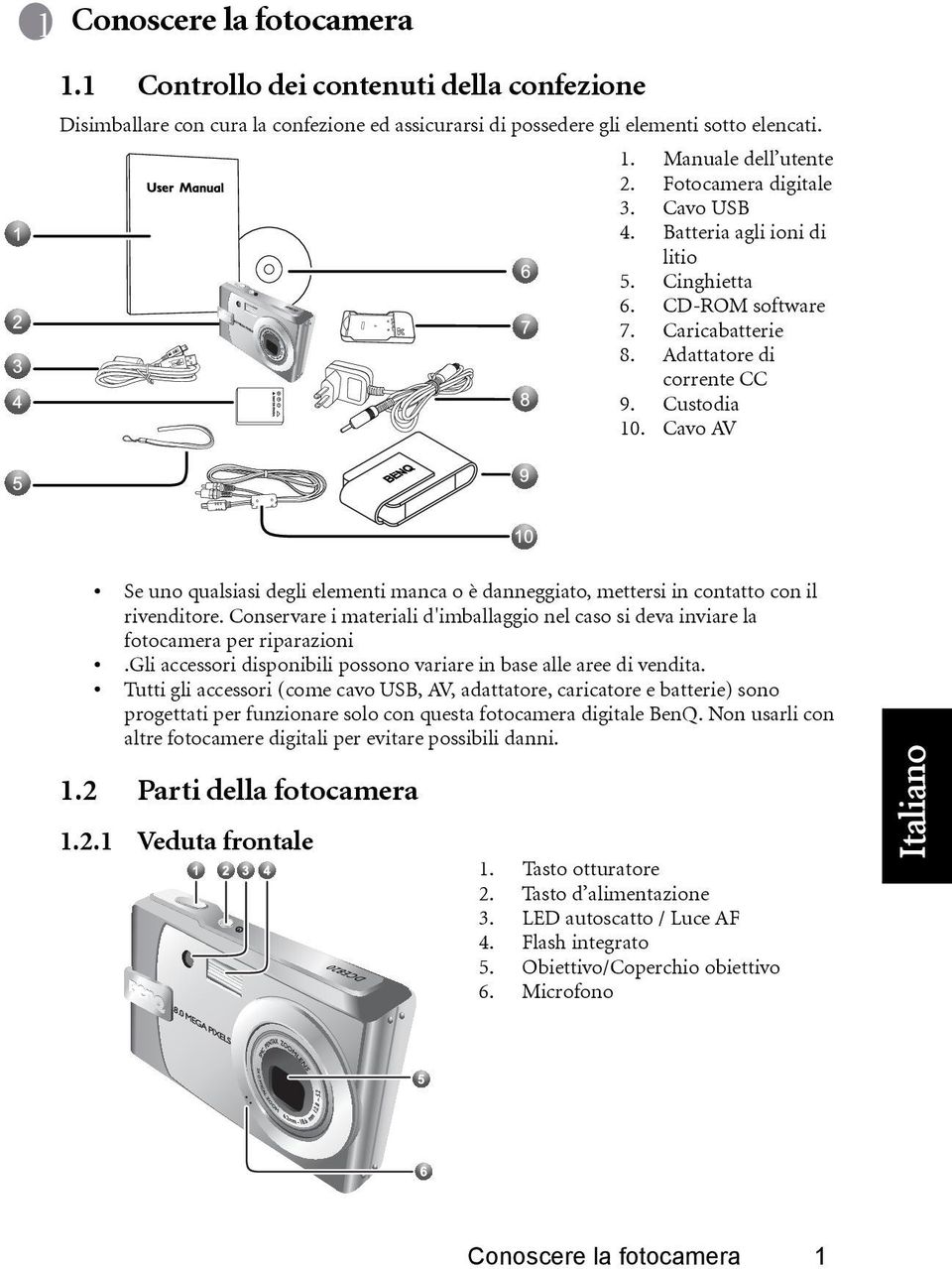 Cavo AV Se uno qualsiasi degli elementi manca o è danneggiato, mettersi in contatto con il rivenditore. Conservare i materiali d'imballaggio nel caso si deva inviare la fotocamera per riparazioni.