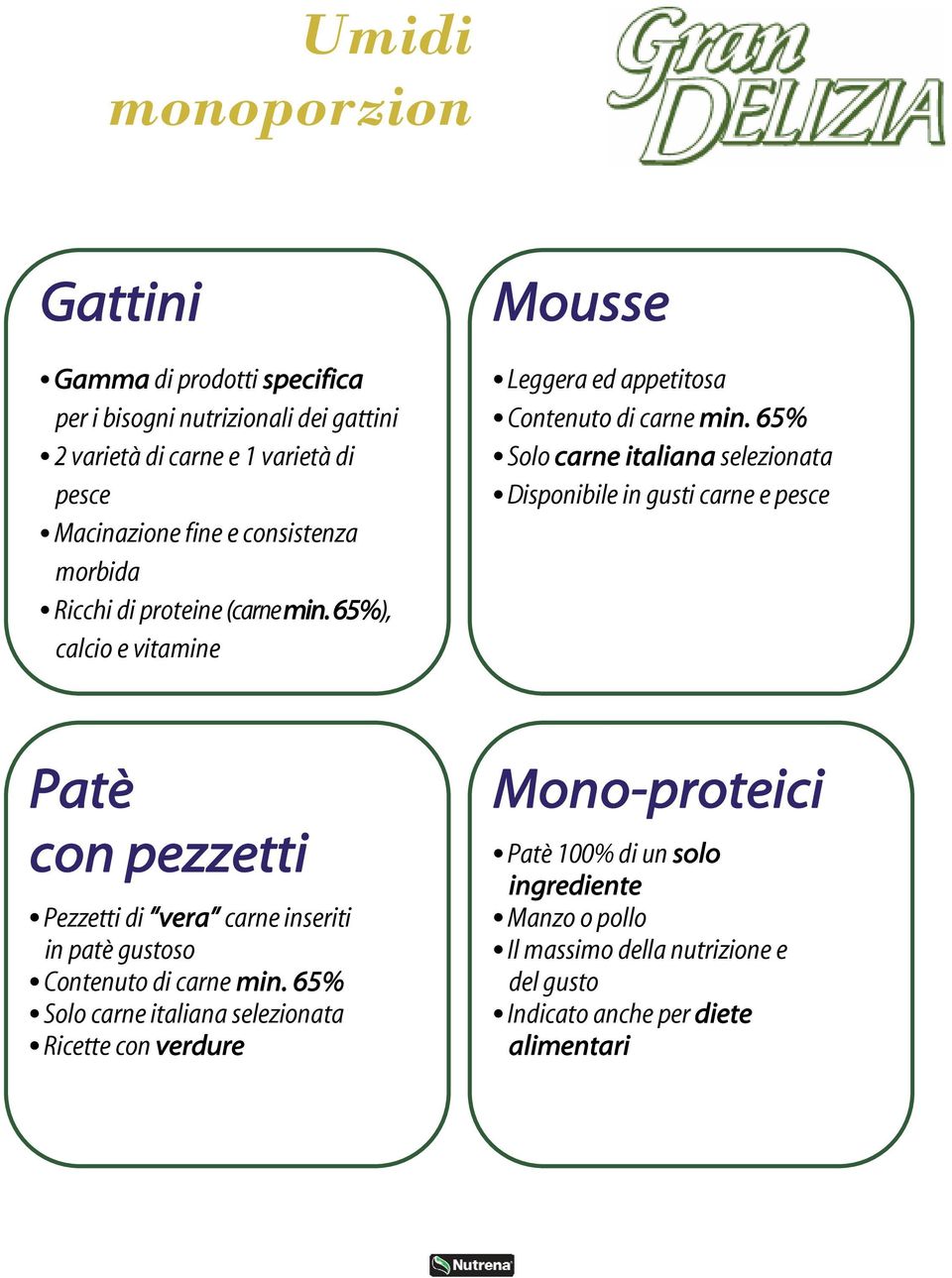 65% Solo carne italiana selezionata Disponibile in gusti carne e pesce Patè con pezzetti Pezzetti di vera carne inseriti in patè gustoso Contenuto di
