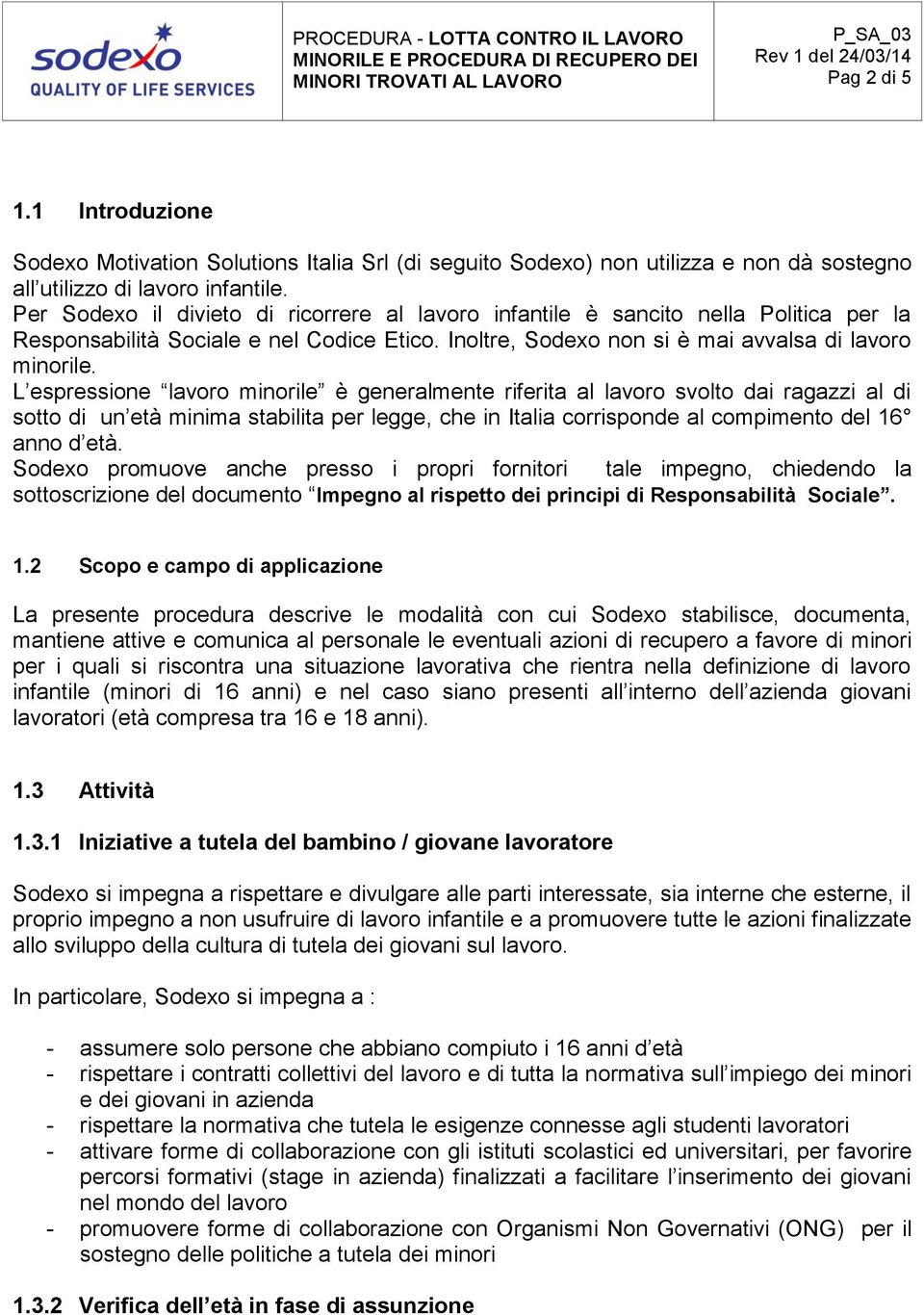 L espressione lavoro minorile è generalmente riferita al lavoro svolto dai ragazzi al di sotto di un età minima stabilita per legge, che in Italia corrisponde al compimento del 16 anno d età.