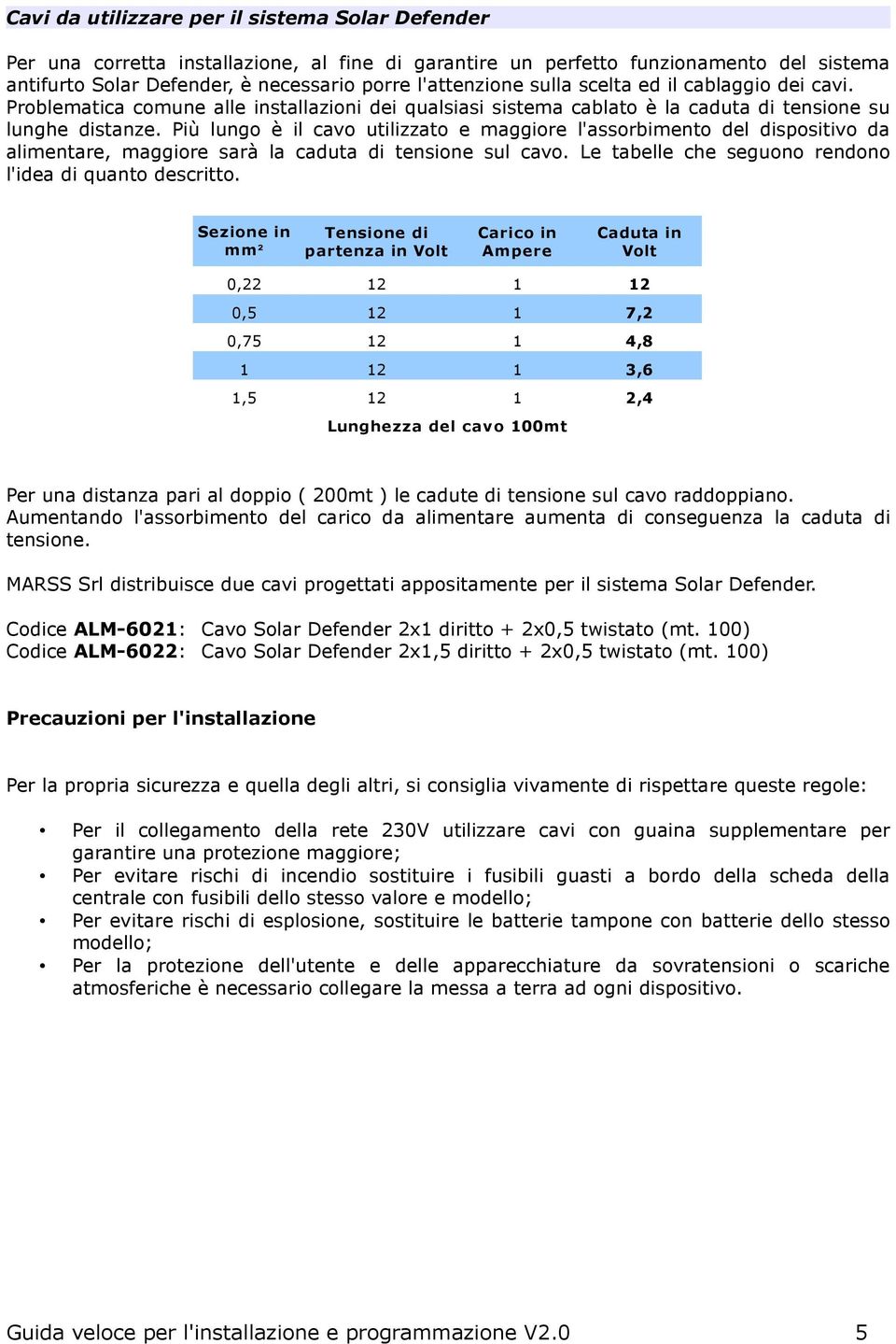 Più lungo è il cavo utilizzato e maggiore l'assorbimento del dispositivo da alimentare, maggiore sarà la caduta di tensione sul cavo. Le tabelle che seguono rendono l'idea di quanto descritto.