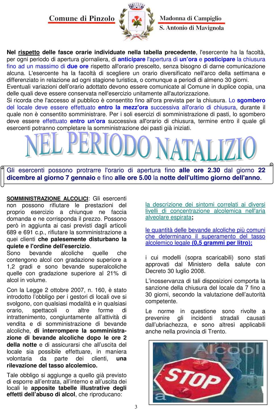 L'esercente ha la facoltà di scegliere un orario diversificato nell'arco della settimana e differenziato in relazione ad ogni stagione turistica, o comunque a periodi di almeno 30 giorni.