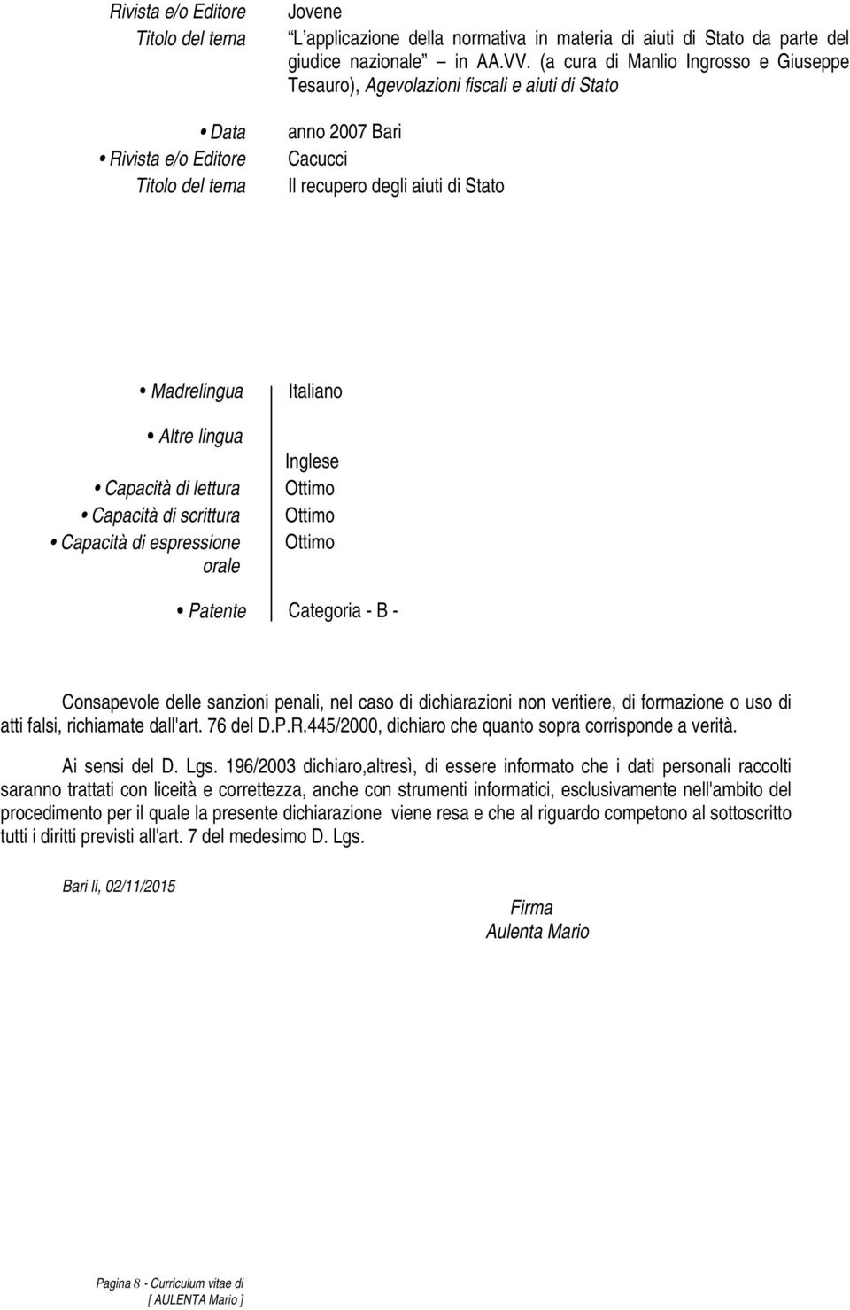 scrittura Capacità di espressione orale Italiano Inglese Ottimo Ottimo Ottimo Patente Categoria - B - Consapevole delle sanzioni penali, nel caso di dichiarazioni non veritiere, di formazione o uso