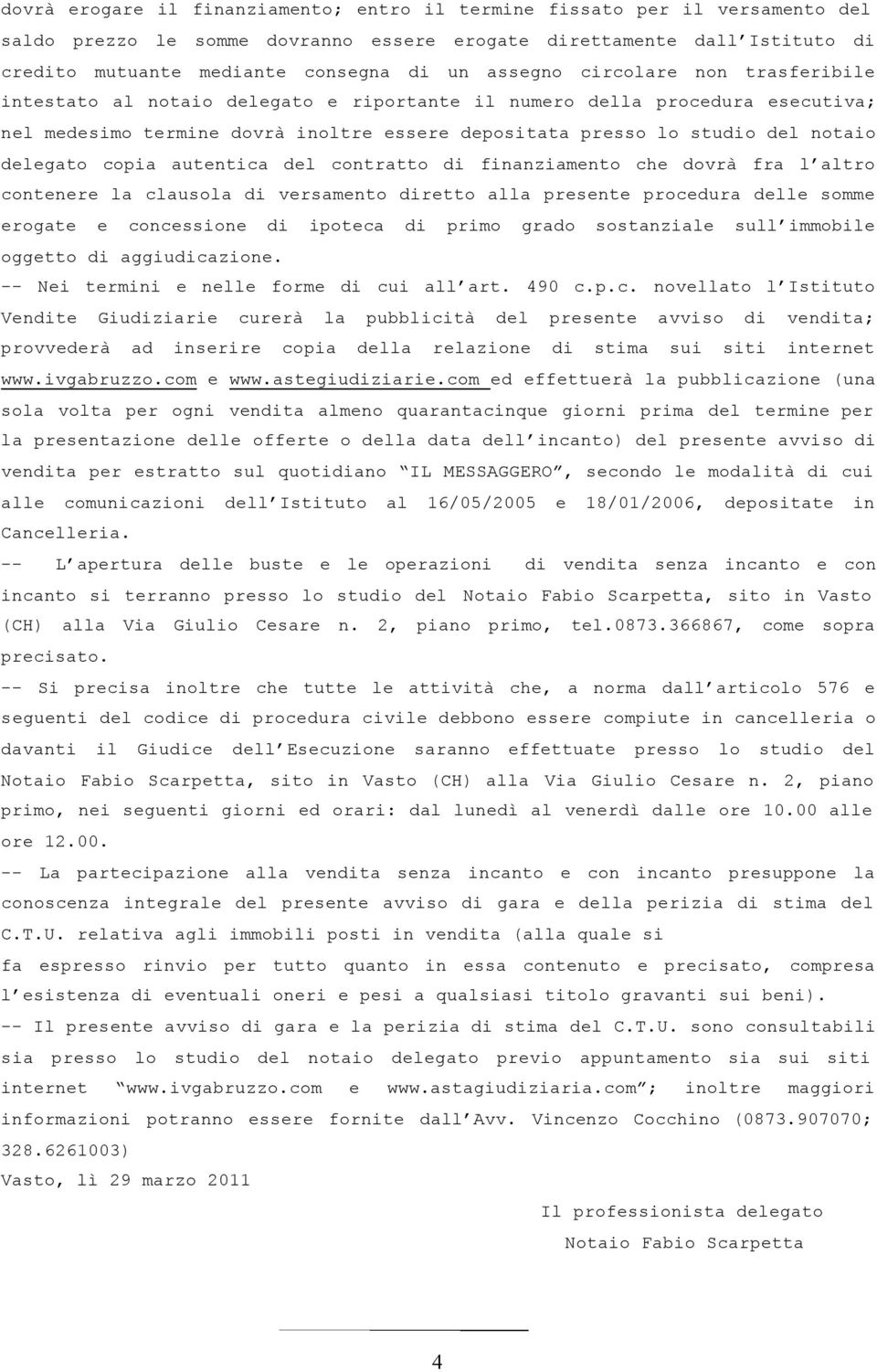 delegato copia autentica del contratto di finanziamento che dovrà fra l altro contenere la clausola di versamento diretto alla presente procedura delle somme erogate e concessione di ipoteca di primo