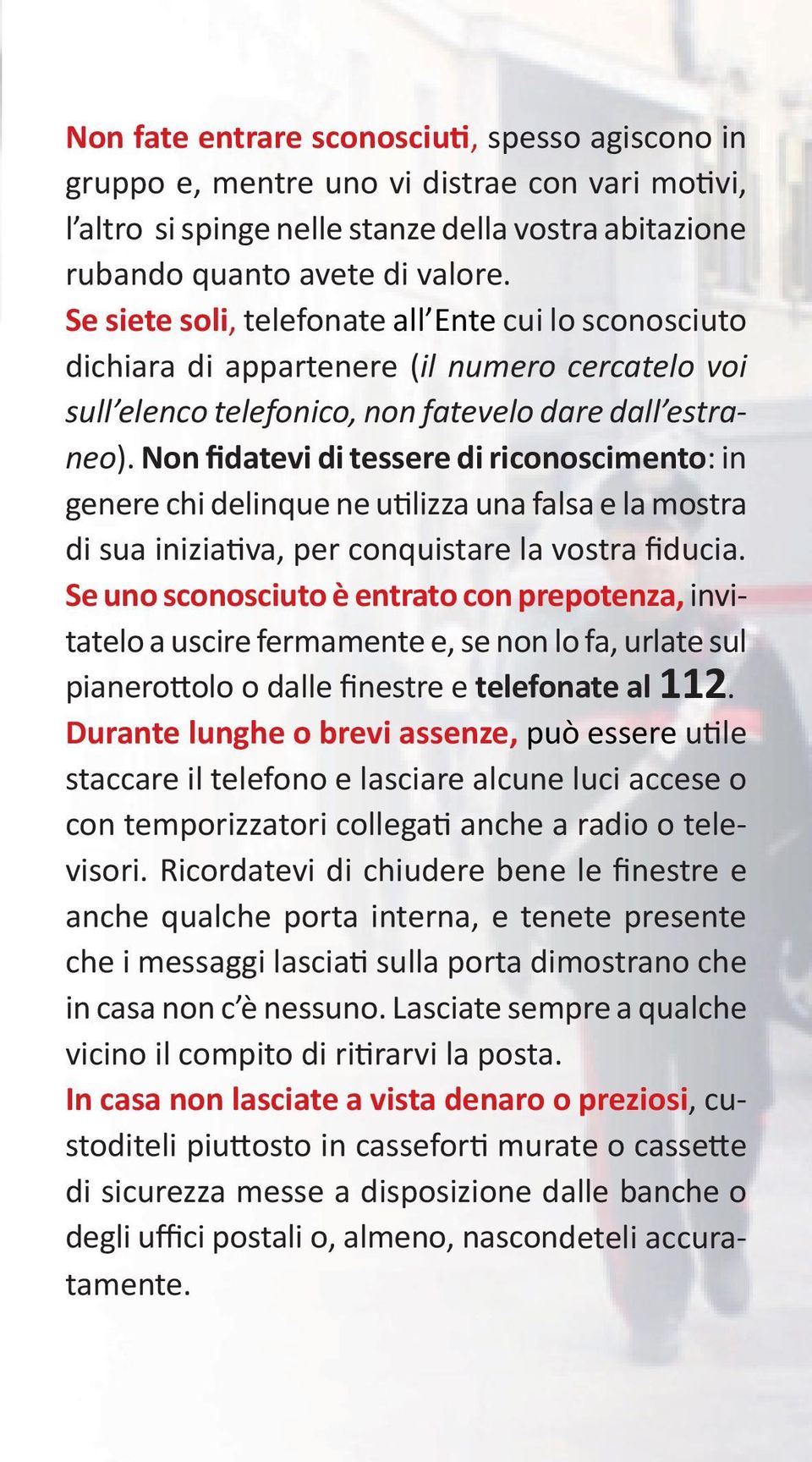 Non fidatevi di tessere di riconoscimento: in genere chi delinque ne utilizza una falsa e la mostra di sua iniziativa, per conquistare la vostra fiducia.