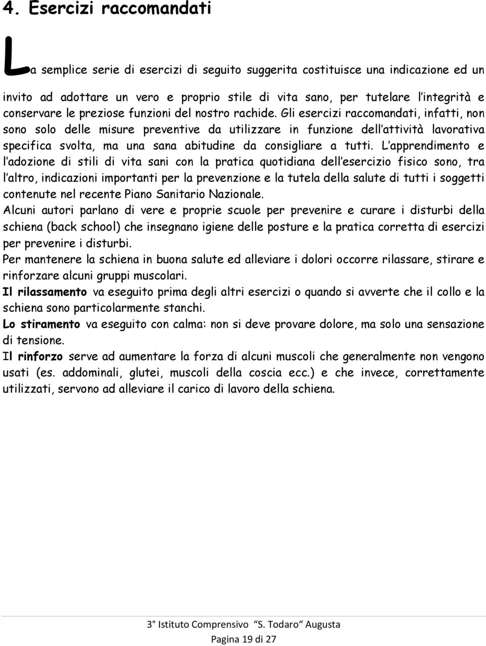 Gli esercizi raccomandati, infatti, non sono solo delle misure preventive da utilizzare in funzione dell attività lavorativa specifica svolta, ma una sana abitudine da consigliare a tutti.