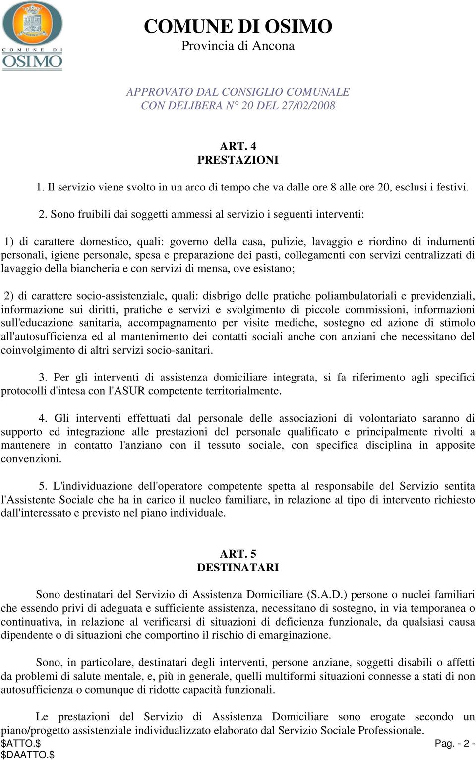 Sono fruibili dai soggetti ammessi al servizio i seguenti interventi: 1) di carattere domestico, quali: governo della casa, pulizie, lavaggio e riordino di indumenti personali, igiene personale,