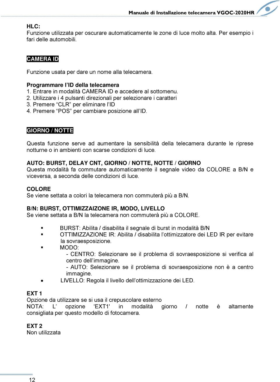 Premere POS per cambiare posizione all ID. GIORNO / NOTTE Questa funzione serve ad aumentare la sensibilità della telecamera durante le riprese notturne o in ambienti con scarse condizioni di luce.