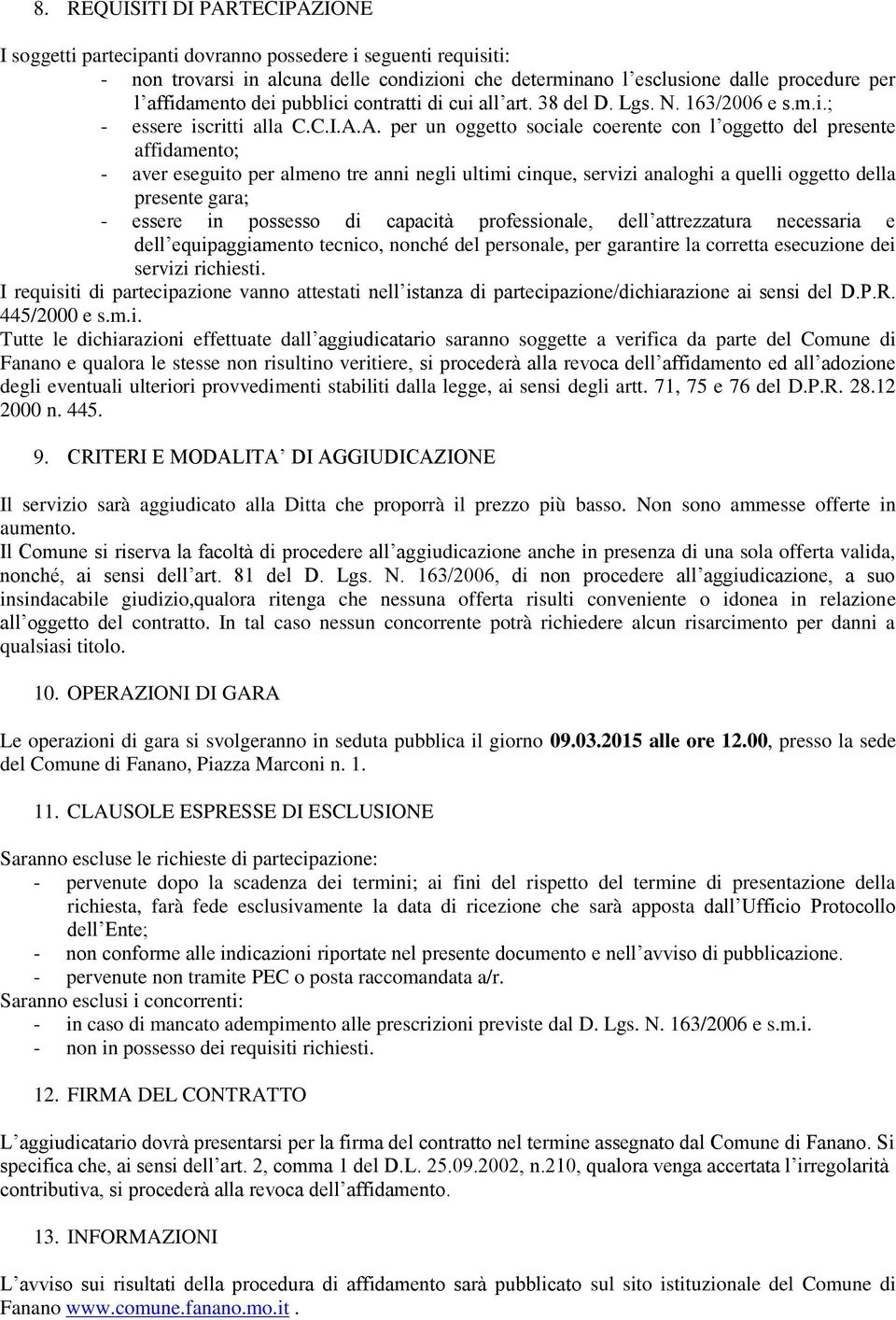 A. per un oggetto sociale coerente con l oggetto del presente affidamento; - aver eseguito per almeno tre anni negli ultimi cinque, servizi analoghi a quelli oggetto della presente gara; - essere in