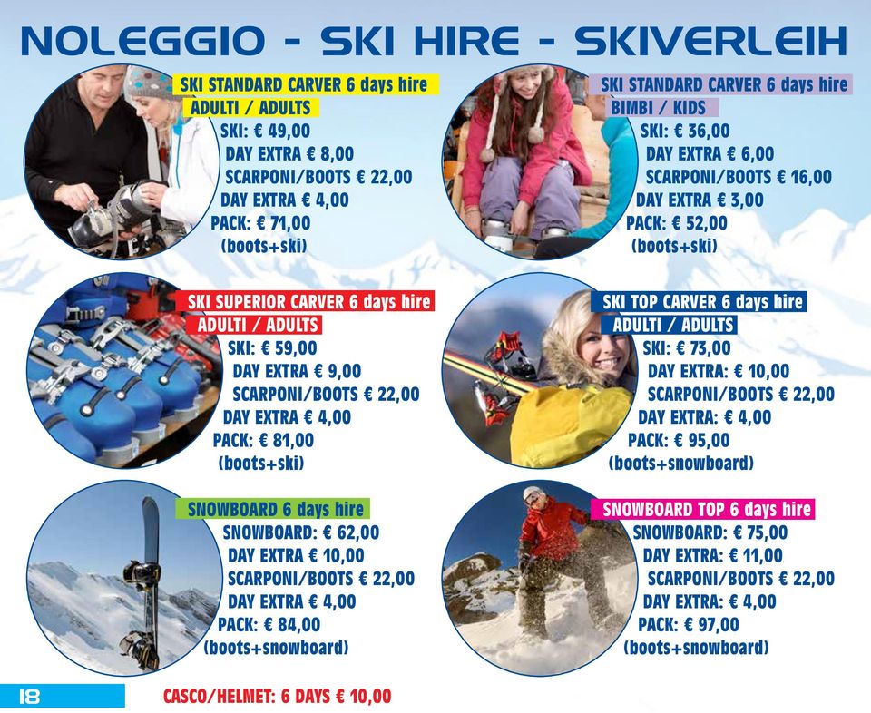 EXTRA 4,00 PACK: 81,00 (boots+ski) SNOWBOARD 6 days hire SNOWBOARD: 62,00 DAY EXTRA 10,00 SCARPONI/BOOTS 22,00 DAY EXTRA 4,00 PACK: 84,00 (boots+snowboard) SKI TOP CARVER 6 days hire ADULTI / ADULTS
