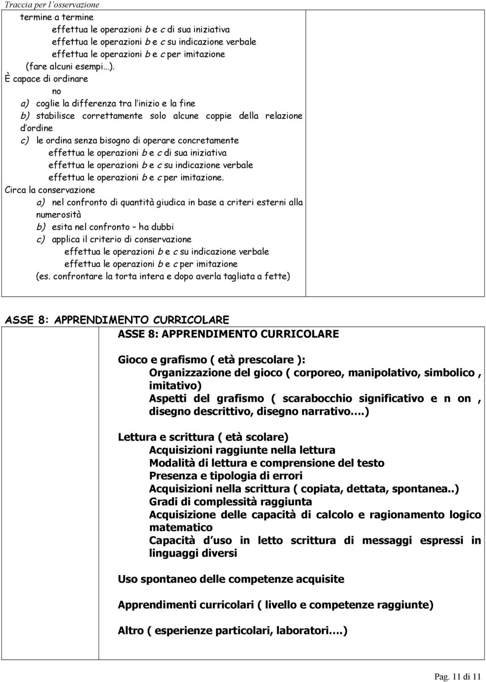 le operazioni b e c di sua iniziativa effettua le operazioni b e c su indicazione verbale effettua le operazioni b e c per imitazione.