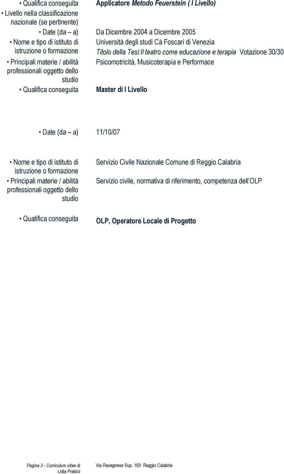 Psicomotricità, Musicoterapia e Performace Qualifica conseguita Master di I Livello Date (da a) 11/10/07 Nome e tipo di istituto di istruzione o formazione Principali materie / abilità