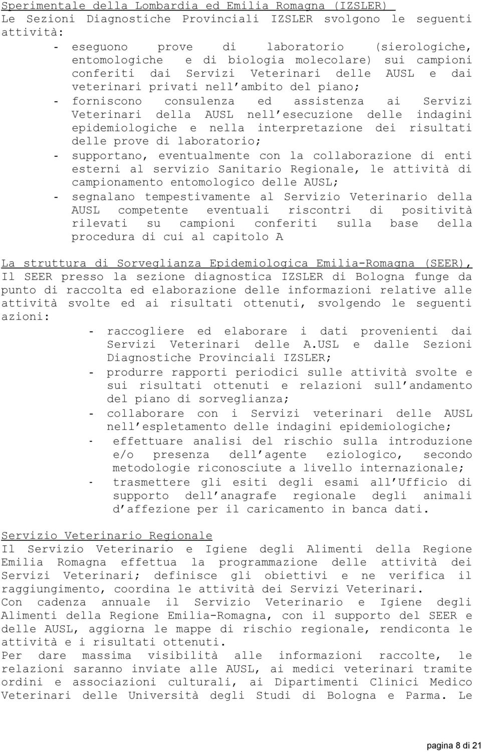 nell esecuzione delle indagini epidemiologiche e nella interpretazione dei risultati delle prove di laboratorio; - supportano, eventualmente con la collaborazione di enti esterni al servizio