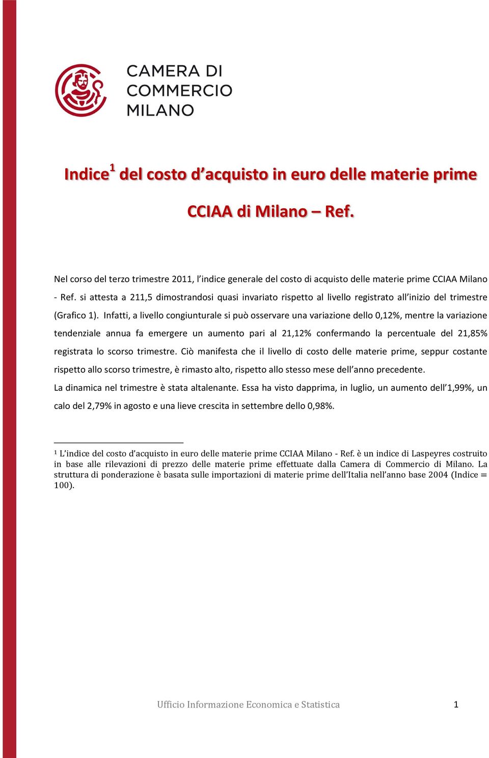 Infatti, a livello congiunturale si può osservare una variazione dello 0,12%, mentre la variazione tendenziale annua fa emergere un aumento pari al 21,12% confermando la percentuale del 21,85%