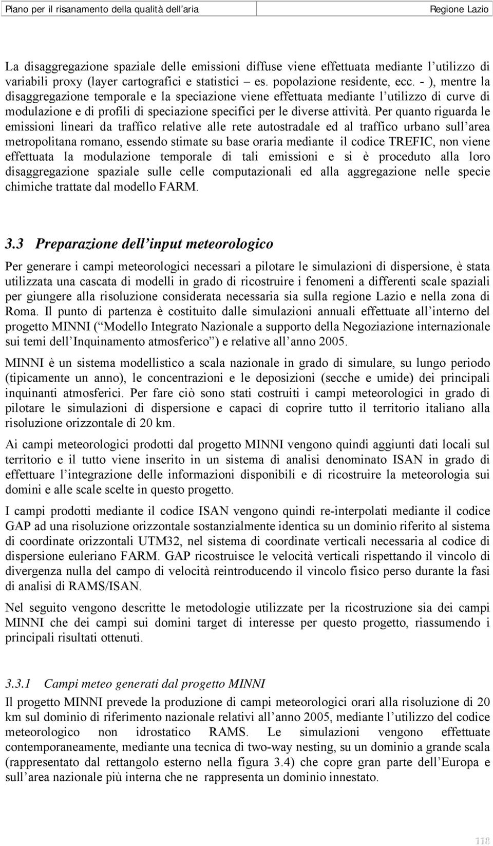 Per quanto riguarda le emissioni lineari da traffico relative alle rete autostradale ed al traffico urbano sull area metropolitana romano, essendo stimate su base oraria mediante il codice TREFIC,