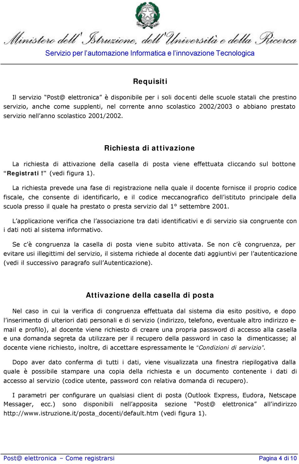 La richiesta prevede una fase di registrazione nella quale il docente fornisce il proprio codice fiscale, che consente di identificarlo, e il codice meccanografico dell istituto principale della