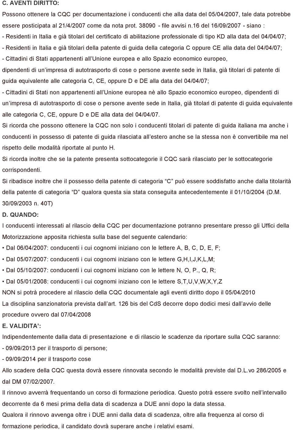 guida della categoria C oppure CE alla data del 04/04/07; - Cittadini di Stati appartenenti all Unione europea e allo Spazio economico europeo, dipendenti di un impresa di autotrasporto di cose o