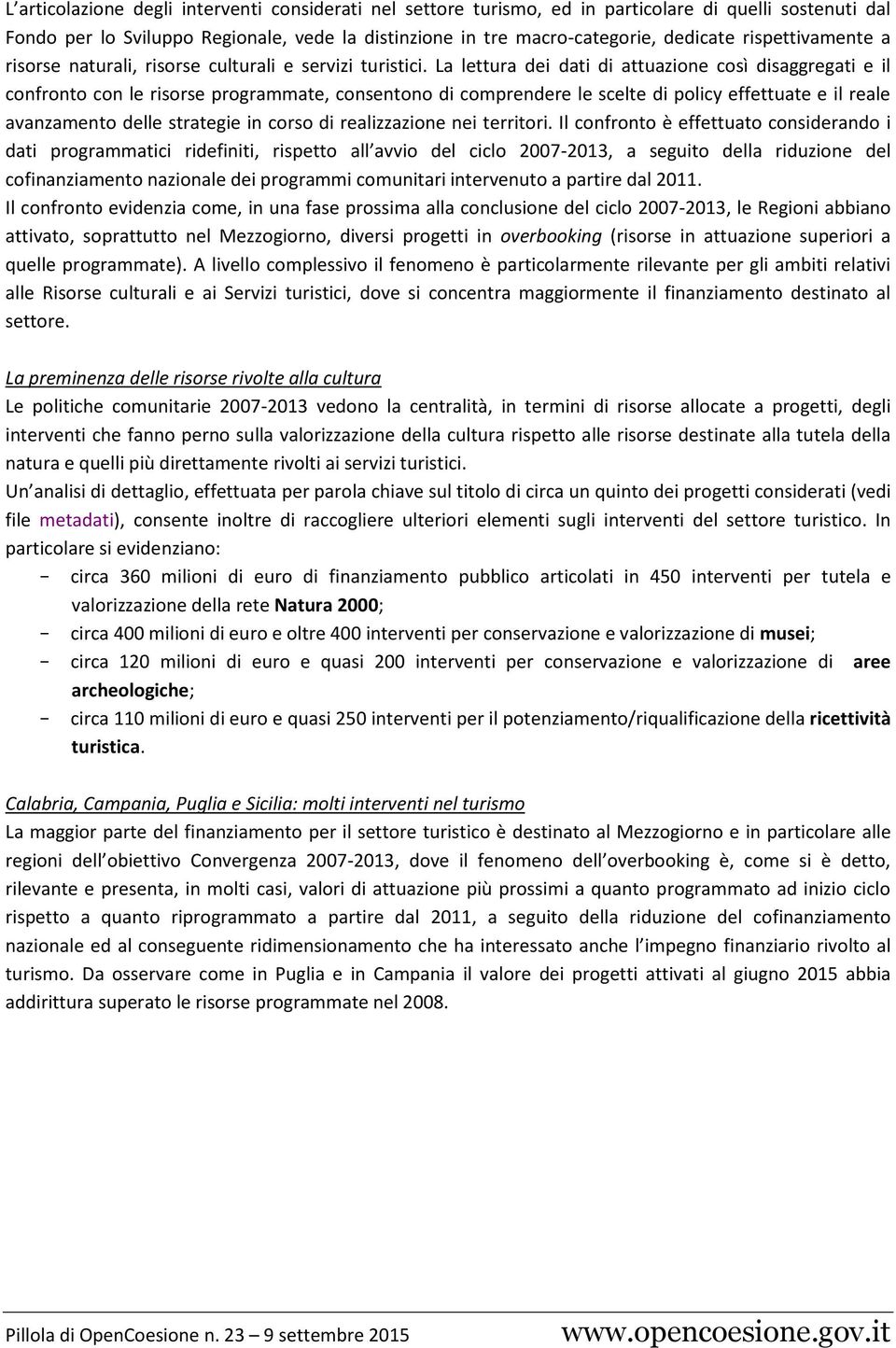 La lettura dei dati di attuazione così disaggregati e il confronto con le risorse programmate, consentono di comprendere le scelte di policy effettuate e il reale avanzamento delle strategie in corso