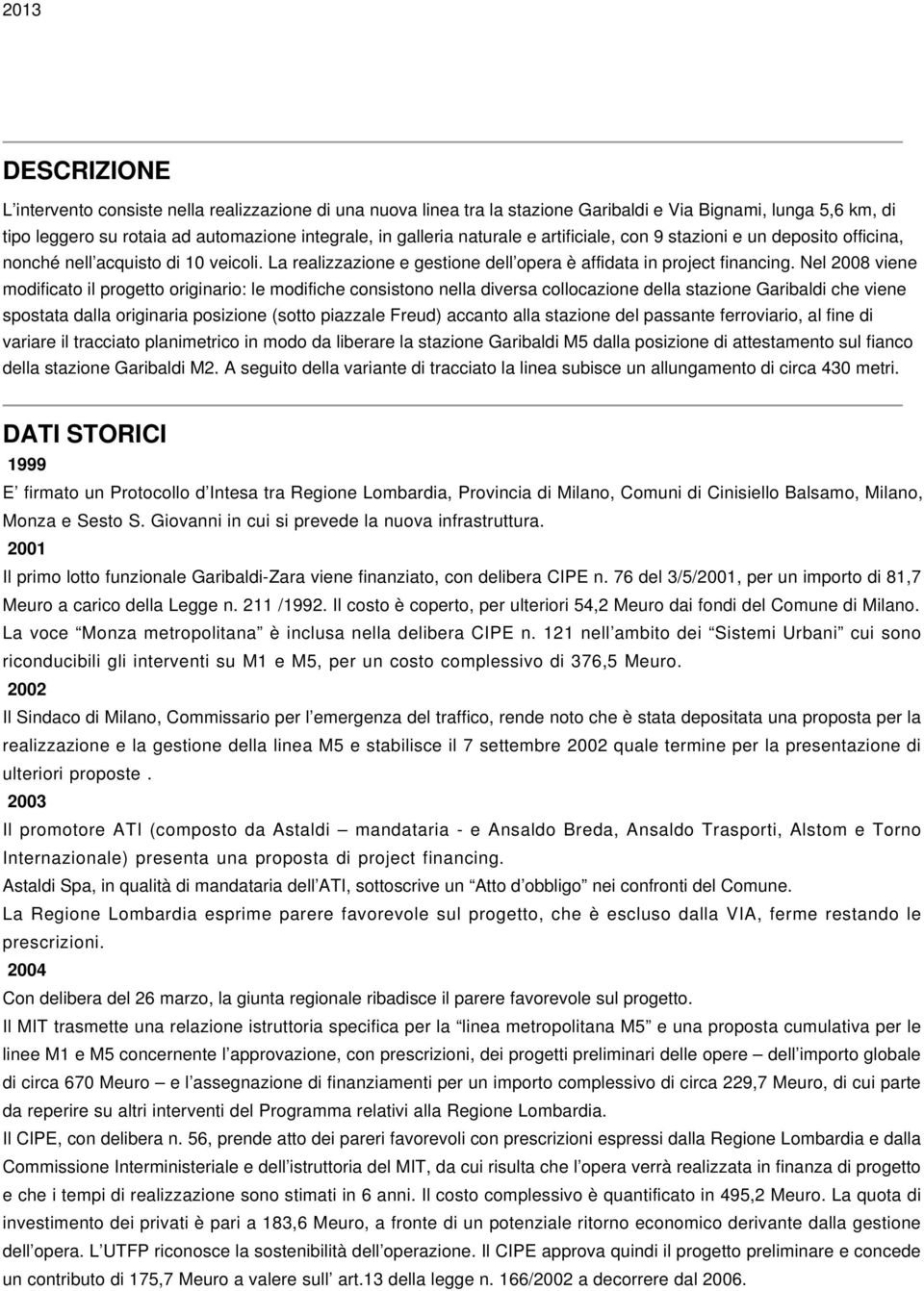 Nel 2008 viene modificato il progetto originario: le modifiche consistono nella diversa collocazione della stazione Garibaldi che viene spostata dalla originaria posizione (sotto piazzale Freud)