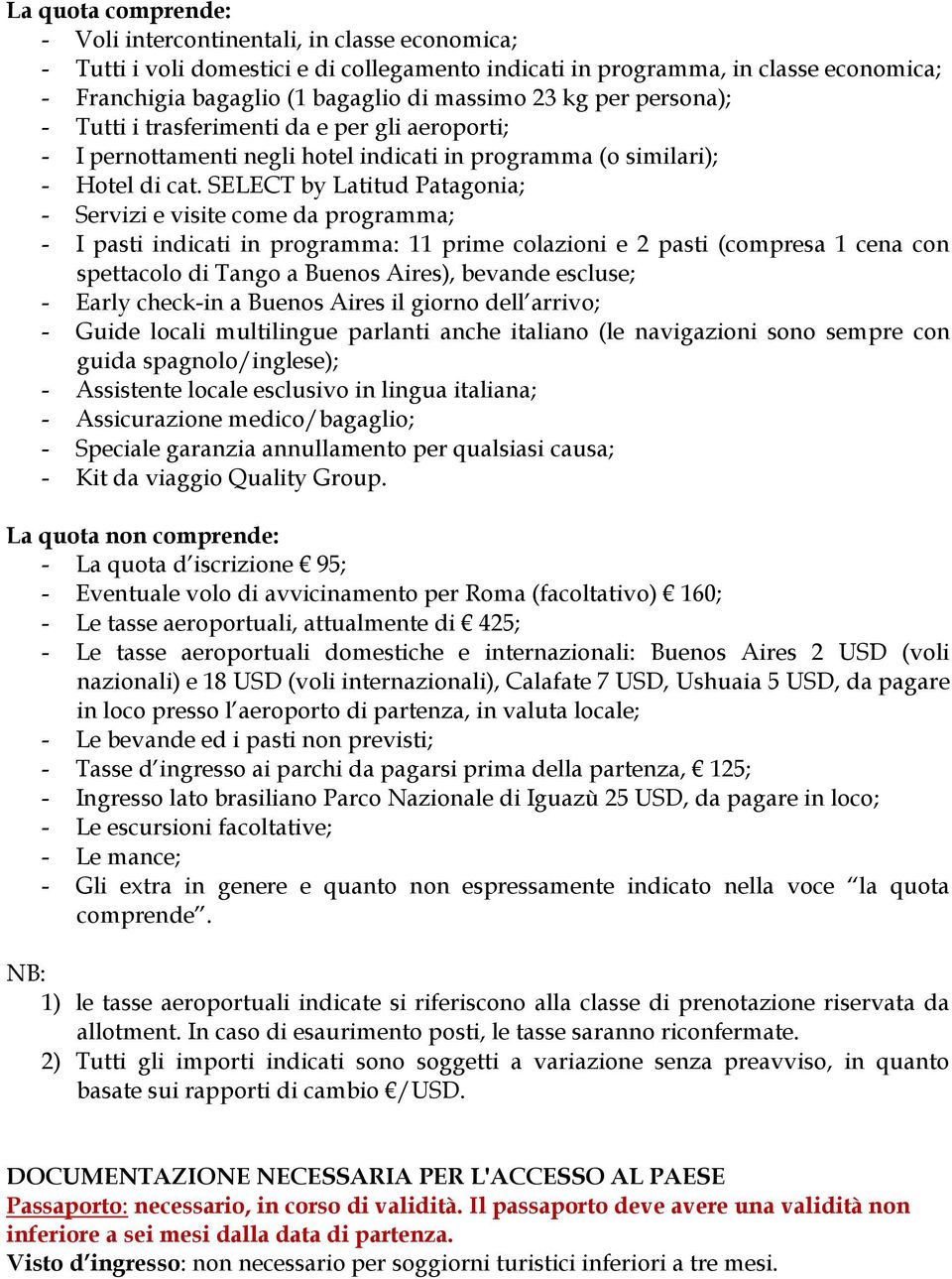 SELECT by Latitud Patagonia; - Servizi e visite come da programma; - I pasti indicati in programma: 11 prime colazioni e 2 pasti (compresa 1 cena con spettacolo di Tango a Buenos Aires), bevande