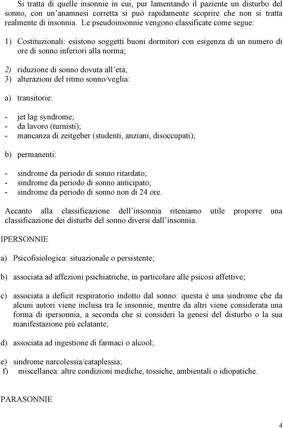 all età; 3) alterazioni del ritmo sonno/veglia: a) transitorie: - jet lag syndrome; - da lavoro (turnisti); - mancanza di zeitgeber (studenti, anziani, disoccupati); b) permanenti: - sindrome da