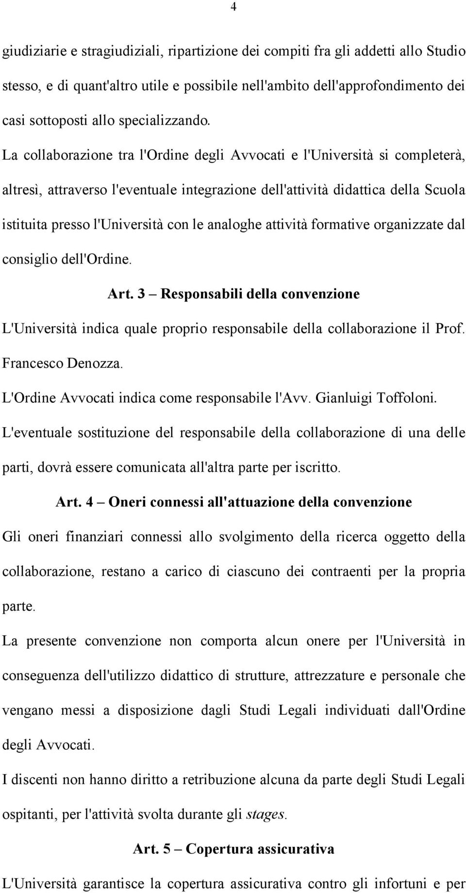 La collaborazione tra l'ordine degli Avvocati e l'università si completerà, altresì, attraverso l'eventuale integrazione dell'attività didattica della Scuola istituita presso l'università con le