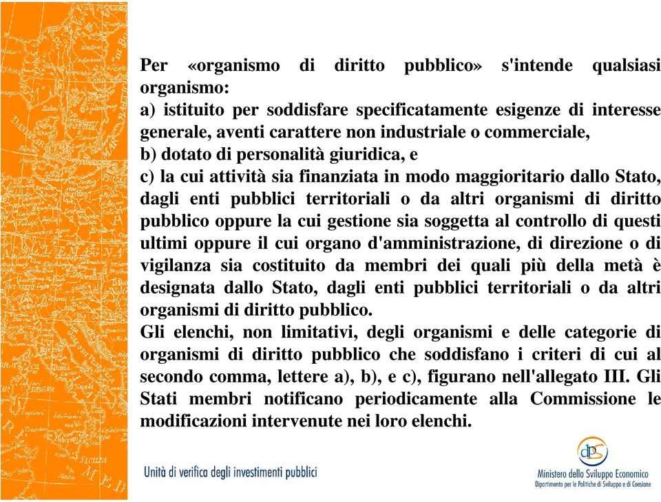 gestione sia soggetta al controllo di questi ultimi oppure il cui organo d'amministrazione, di direzione o di vigilanza sia costituito da membri dei quali più della metà è designata dallo Stato,