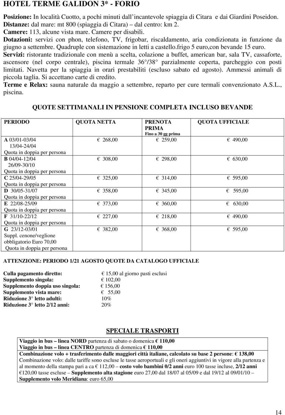 Dotazioni: servizi con phon, telefono, TV, frigobar, riscaldamento, aria condizionata in funzione da giugno a settembre. Quadruple con sistemazione in letti a castello.