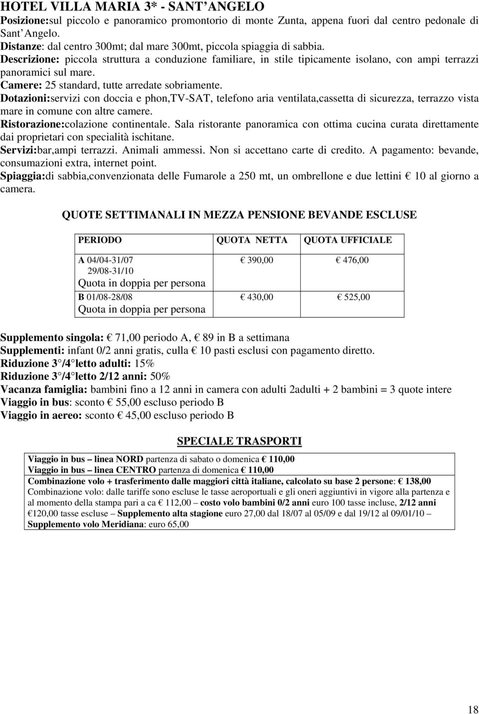 Camere: 25 standard, tutte arredate sobriamente. Dotazioni:servizi con doccia e phon,tv-sat, telefono aria ventilata,cassetta di sicurezza, terrazzo vista mare in comune con altre camere.