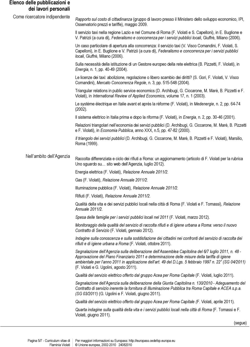 Patrizii (a cura di), Federalismo e concorrenza per i servizi pubblici locali, Giuffrè, Milano (2006). Un caso particolare di apertura alla concorrenza: il servizio taxi (V. Visco Comandini, F.